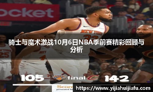 骑士与魔术激战10月6日NBA季前赛精彩回顾与分析